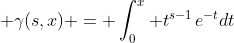  \gamma(s,x) = \int_0^x t^{s-1}\,e^{-t}dt