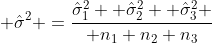  \hat\sigma^2 ={\hat\sigma_1^2 +\hat\sigma_2^2 +\hat\sigma_3^2 \over n_1+n_2+n_3}