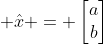  \hat{x} = \left[\begin{matrix}a\\b\end{matrix}\right]