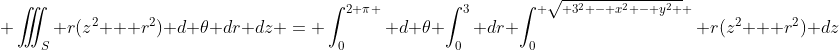  \iiint_S r(z^2 + r^2) d \theta dr dz = \int_0^{2 \pi } d \theta \int_0^3 dr \int_0^{ \sqrt{ 3^2 - x^2 - y^2 } } r(z^2 + r^2) dz