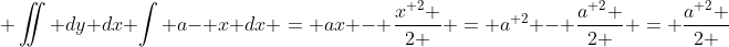  \iint dy dx \int a- x dx = ax - \frac{{x}^{ 2} }{2 } = {a}^{ 2} - \frac{{a}^{ 2} }{2 } = \frac{{a}^{ 2} }{2 }