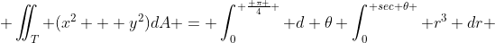  \iint_T (x^2 + y^2)dA = \int_0^{ \frac{ \pi }{4} } d \theta \int_0^{ sec \theta } r^3 dr 