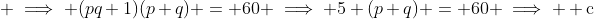  \implies (pq+1)(p+q) = 60 \implies 5 (p+q) = 60 \implies  \text{c}