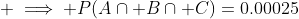  \implies P(A\cap B\cap C)=0.00025