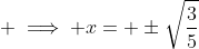  \implies x= \pm\sqrt{\frac{3}{5}}