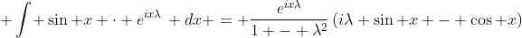  \int\! \sin x \cdot e^{ix\lambda}\, dx = \frac{e^{ix\lambda}}{1 - \lambda^2}\left(i\lambda \sin x - \cos x\right)