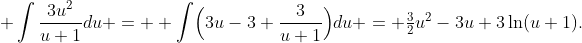  \int\frac{3u^2}{u+1}du =  \int\Bigl(3u-3+\frac3{u+1}\Bigr)du = {\textstyle\frac32}u^2-3u+3\ln(u+1).