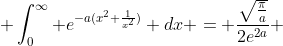  \int^{\infty}_{0} e^{-a(x^{2}+\frac{1}{x^{2}})} dx = \frac{\sqrt{\frac{\pi}{a}}}{2e^{2a}} 