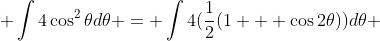 \int{4\cos^2{\theta}d\theta} = \int{4(\frac{1}{2}(1 + \cos{2\theta}))d\theta} 