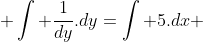 \int \frac{1}{dy}.dy=\int 5.dx 