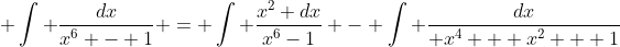  \int \frac{dx}{x^6 - 1} = \int \frac{x^2 dx}{x^6-1} - \int \frac{dx}{ x^4 + x^2 + 1}