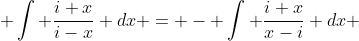  \int \frac{i+x}{i-x} dx = - \int \frac{i+x}{x-i} dx 