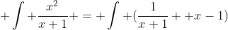  \int \frac{x^2}{x+1} = \int (\frac{1}{x+1} +x-1)