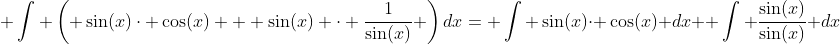  \int \left( \sin(x)\cdot \cos(x) + \sin(x) \cdot \frac{1}{\sin(x)} \right)dx= \int \sin(x)\cdot \cos(x) dx+ \int \frac{\sin(x)}{\sin(x)} dx