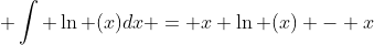  \int \ln (x)dx = x \ln (x) - x