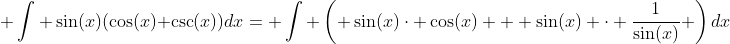  \int \sin(x)(\cos(x)+\csc(x))dx= \int \left( \sin(x)\cdot \cos(x) + \sin(x) \cdot \frac{1}{\sin(x)} \right)dx