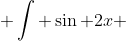 \int \sin 2x ~dx = -\frac{1}{2}\cos 2x +C
