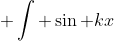  \int \sin kx~dx = -\frac{1}{k}\cos kx +C 