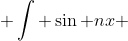  \int \sin nx ~dx = -\frac{1}{n}\cos nx +C
