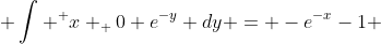  \int ^ x _ 0 e^{-y} dy = -e^{-x}-1 