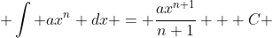  \int ax^{n} dx = \frac{ax^{n+1}}{n+1} + C 