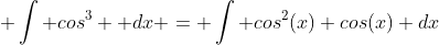  \int cos^3  dx = \int cos^2(x) cos(x) dx