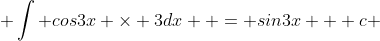  \int cos3x \times 3dx  = sin3x + c 