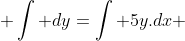  \int dy=\int 5y.dx 