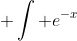  \int e^{-x}~dx = -e^{-x}+C