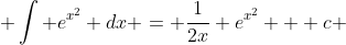  \int e^{x^2} dx = \frac{1}{2x} e^{x^2} + c 