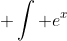  \int e^x~dx = e^x 