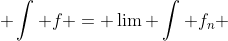  \int f = \lim \int f_n 