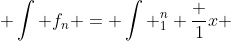  \int f_n = \int _1^n \frac {1}{x} 