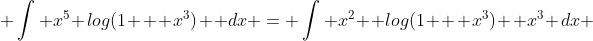  \int x^5 log(1 + x^3)  dx = \int x^2  log(1 + x^3)  x^3 dx 