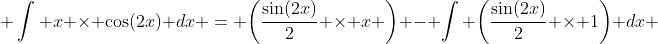  \int x \times \cos(2x) dx = \bigg(\frac{\sin(2x)}{2} \times x \bigg) - \int \bigg(\frac{\sin(2x)}{2} \times 1\bigg) dx 
