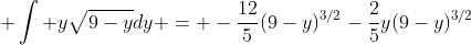  \int y\sqrt{9-y}dy = -\frac{12}{5}(9-y)^{3/2}-\frac{2}{5}y(9-y)^{3/2}