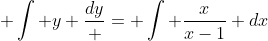  \int y \frac{dy} = \int \frac{x}{x-1} dx