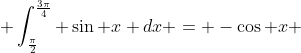  \int_{\frac{\pi}{2}}^{\frac{3\pi}{4}} \sin x dx = -\cos x 
