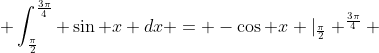  \int_{\frac{\pi}{2}}^{\frac{3\pi}{4}} \sin x dx = -\cos x \vert_{\frac{\pi}{2}} ^{\frac{3\pi}{4}} 