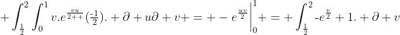  \int_{\frac{1}{2}}^{2}\int_{0}^{1}v.e^{\frac{vu}{2  }}(\tfrac{\text{-}1}{2}). \partial u\partial v = -e^{\frac{uv}{2}}\bigg|_{0}^{1} = \int_{\frac{1}{2}}^{2}\text{-}e^{\frac{v}{2}}+1. \partial v