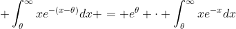  \int_{\theta}^{\infty}xe^{-(x-\theta)}dx = e^{\theta} \cdot \int_{\theta}^{\infty}xe^{-x}dx