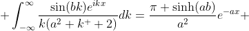  \int_{-\infty}^{\infty}{\frac{\sin(bk)e^{ikx}}{k(a^{2}+k^  {2})}dk}=\frac{\pi \sinh(ab)}{a^{2}}e^{-ax} 