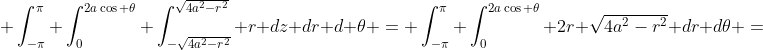  \int_{-\pi}^{\pi} \int_{0}^{2a\cos \theta} \int_{-\sqrt{4a^2-r^2}}^{\sqrt{4a^2-r^2}} r dz dr d \theta = \int_{-\pi}^{\pi} \int_{0}^{2a\cos \theta} 2r \sqrt{4a^2-r^2} dr d\theta =