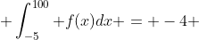  \int_{-5}^{100} f(x)dx = -4 