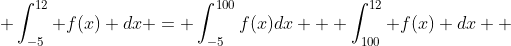  \int_{-5}^{12} f(x) dx = \int_{-5}^{100}f(x)dx + \int_{100}^{12} f(x) dx  