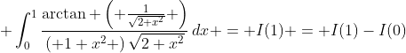  \int_{0}^{1}{\frac{\arctan \left( \frac{1}{\sqrt{2+x^{2}}} \right)}{\left( 1+x^{2} \right)\sqrt{2+x^{2}}}\,dx} = I(1) = I(1)-I(0)