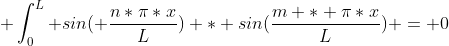  \int_{0}^{L} sin( \frac{n*\pi*x}{L}) * sin(\frac{m * \pi*x}{L}) = 0