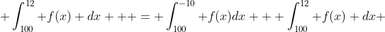  \int_{100}^{12} f(x) dx   = \int_{100}^{-10} f(x)dx + \int_{100}^{12} f(x) dx 