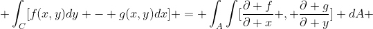  \int_{C}[f(x,y)dy - g(x,y)dx] = \int_{A}\int[\frac{\partial f}{\partial x} , \frac{\partial g}{\partial {y}}] dA 