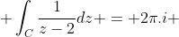  \int_{C}\frac{1}{z-2}dz = 2\pi.i 
